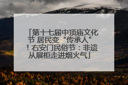 第十七届中顶庙文化节 居民变“传承人”！右安门民俗节：非遗从展柜走进烟火气