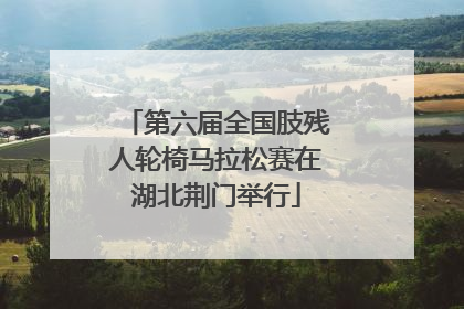 第六届全国肢残人轮椅马拉松赛在湖北荆门举行