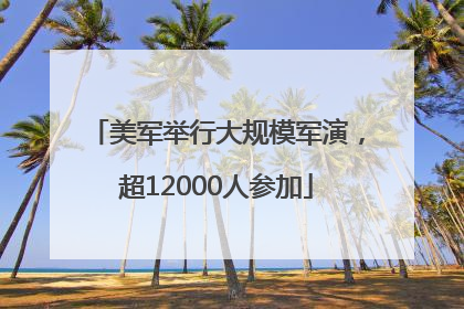 美军举行大规模军演，超12000人参加