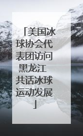 美国冰球协会代表团访问黑龙江 共话冰球运动发展