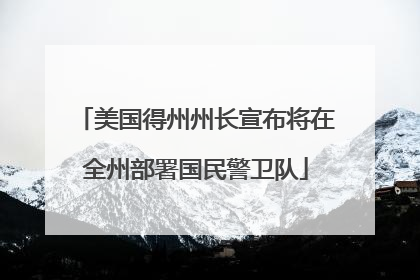 美国得州州长宣布将在全州部署国民警卫队
