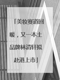 美妆赛道回暖，又一本土品牌林清轩拟赴港上市