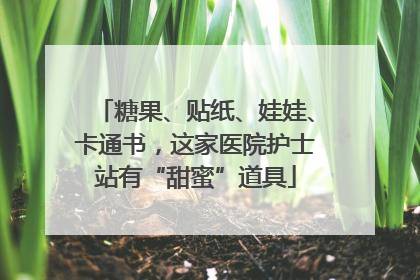 糖果、贴纸、娃娃、卡通书，这家医院护士站有“甜蜜”道具