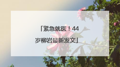紧急就医！44岁柳岩最新发文