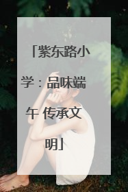紫东路小学：品味端午 传承文明
