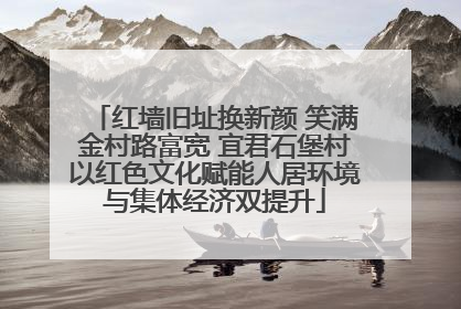 红墙旧址换新颜 笑满金村路富宽 宜君石堡村以红色文化赋能人居环境与集体经济双提升