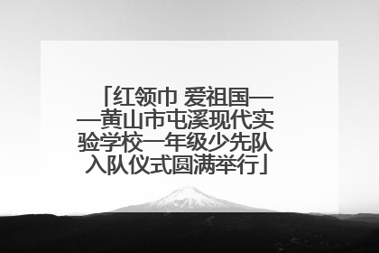 红领巾 爱祖国——黄山市屯溪现代实验学校一年级少先队入队仪式圆满举行