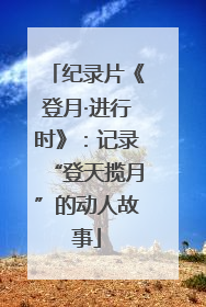 纪录片《登月·进行时》：记录“登天揽月”的动人故事