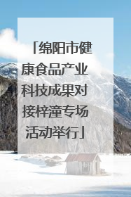 绵阳市健康食品产业科技成果对接梓潼专场活动举行