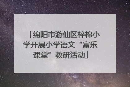 绵阳市游仙区梓棉小学开展小学语文“富乐课堂”教研活动
