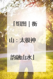 组图｜衡山：太极神韵融山水
