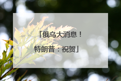 俄乌大消息！特朗普：祝贺