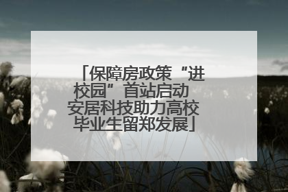 保障房政策“进校园”首站启动 安居科技助力高校毕业生留郑发展