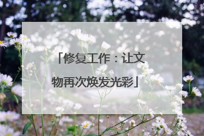 修复工作：让文物再次焕发光彩