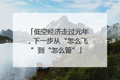 低空经济走过元年，下一步从“怎么飞”到“怎么管”