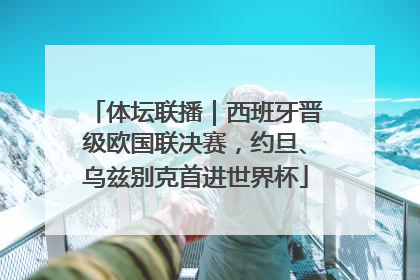 体坛联播｜西班牙晋级欧国联决赛，约旦、乌兹别克首进世界杯
