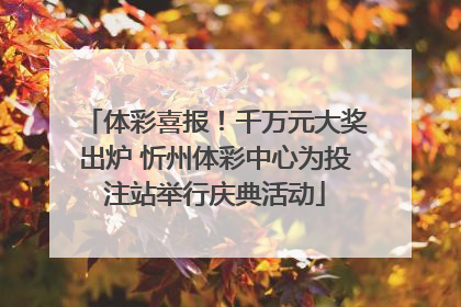 体彩喜报！千万元大奖出炉 忻州体彩中心为投注站举行庆典活动