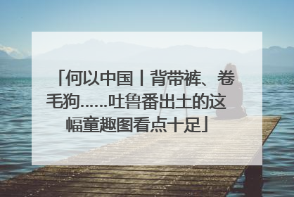 何以中国丨背带裤、卷毛狗……吐鲁番出土的这幅童趣图看点十足