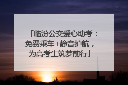 临汾公交爱心助考：免费乘车+静音护航，为高考生筑梦前行