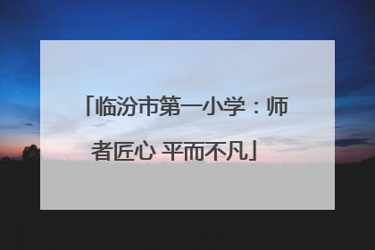 临汾市第一小学：师者匠心 平而不凡