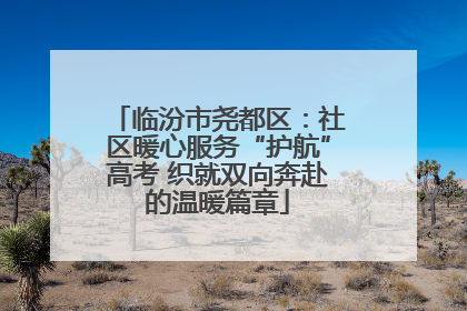 临汾市尧都区：社区暖心服务“护航”高考 织就双向奔赴的温暖篇章