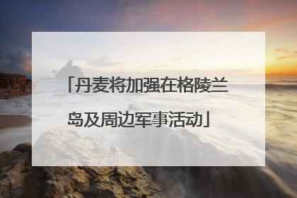 丹麦将加强在格陵兰岛及周边军事活动