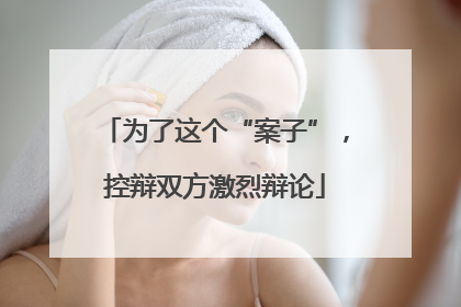 为了这个“案子”，控辩双方激烈辩论
