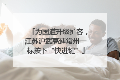 为国道升级扩容，江苏沪武高速常州一标按下“快进键”