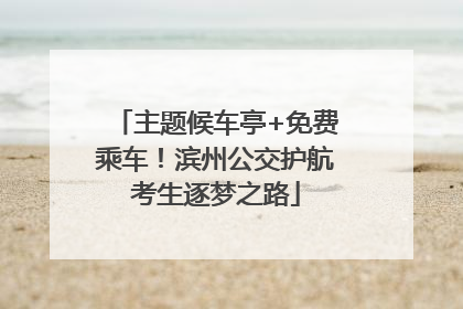 主题候车亭+免费乘车！滨州公交护航考生逐梦之路