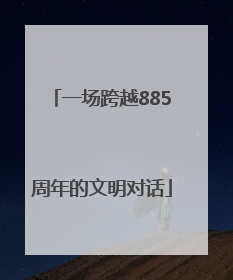 一场跨越885周年的文明对话