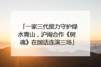 一家三代接力守护绿水青山，沪闽合作《树魂》在国话连演三场