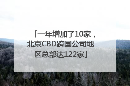 一年增加了10家，北京CBD跨国公司地区总部达122家