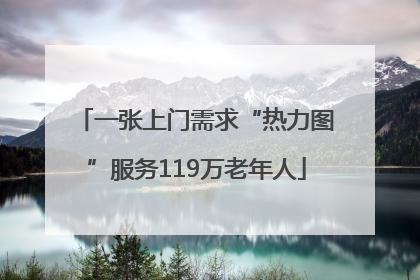 一张上门需求“热力图”服务119万老年人
