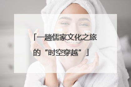 一趟儒家文化之旅的“时空穿越”
