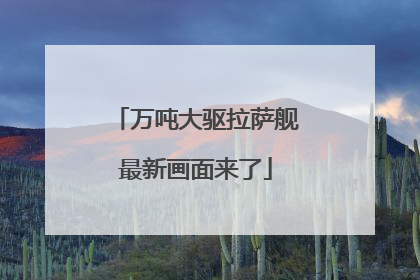 万吨大驱拉萨舰最新画面来了