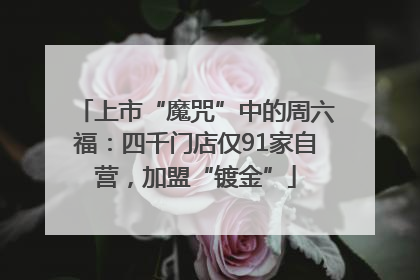 上市“魔咒”中的周六福：四千门店仅91家自营，加盟“镀金”