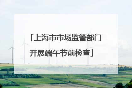 上海市市场监管部门开展端午节前检查