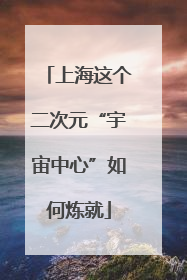 上海这个二次元“宇宙中心”如何炼就