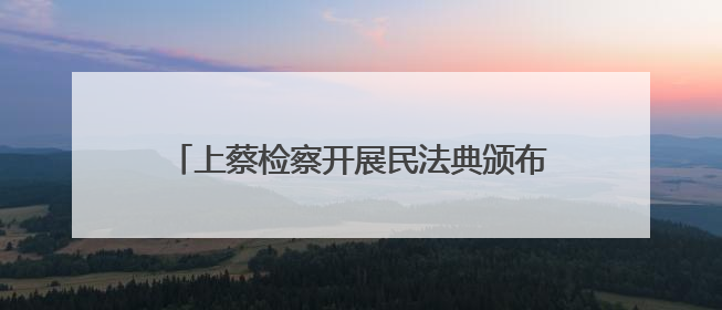 上蔡检察开展民法典颁布五周年检察开放日活动