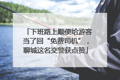 下班路上顺便给游客当了回“免费司机”，聊城这名交警获点赞