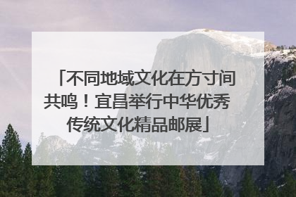 不同地域文化在方寸间共鸣！宜昌举行中华优秀传统文化精品邮展