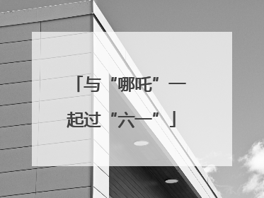 与“哪吒”一起过“六一”