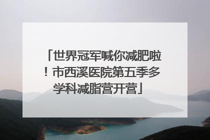世界冠军喊你减肥啦！市西溪医院第五季多学科减脂营开营