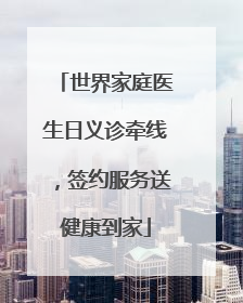世界家庭医生日义诊牵线，签约服务送健康到家