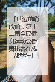 世运前哨吹响：第十二届全民健身运动会街舞比赛在成都举行