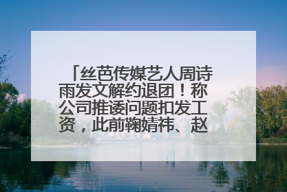 丝芭传媒艺人周诗雨发文解约退团！称公司推诿问题扣发工资，此前鞠婧祎、赵粤等多名艺人解约