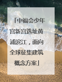 中福会少年宫新宫选址黄浦滨江，面向全球征集建筑概念方案