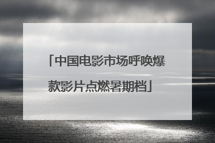 中国电影市场呼唤爆款影片点燃暑期档