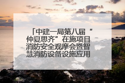中建一局第八届“仲夏思齐”在施项目消防安全观摩会暨智慧消防设备设施应用交流会成功举办