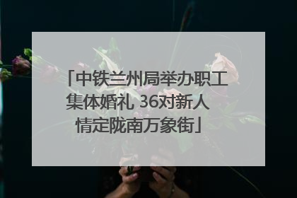 中铁兰州局举办职工集体婚礼 36对新人情定陇南万象街